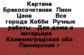 Картина “Бракосочетание (Пион)“ › Цена ­ 3 500 - Все города Хобби. Ручные работы » Для дома и интерьера   . Калининградская обл.,Пионерский г.